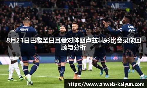 8月21日巴黎圣日耳曼对阵图卢兹精彩比赛录像回顾与分析