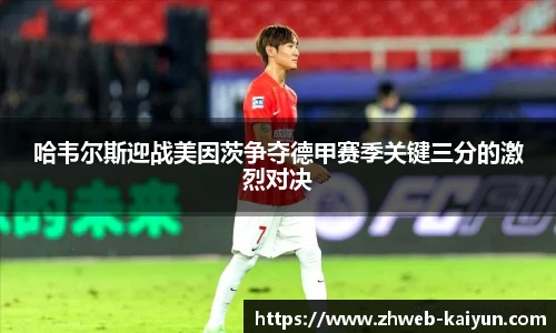 哈韦尔斯迎战美因茨争夺德甲赛季关键三分的激烈对决