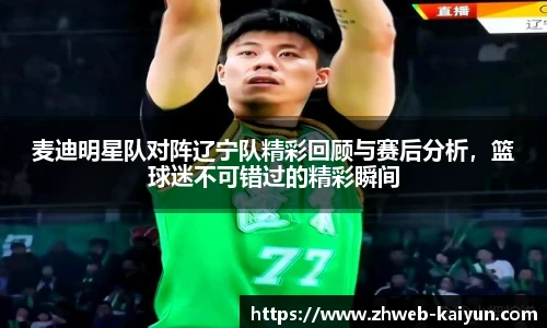 麦迪明星队对阵辽宁队精彩回顾与赛后分析，篮球迷不可错过的精彩瞬间