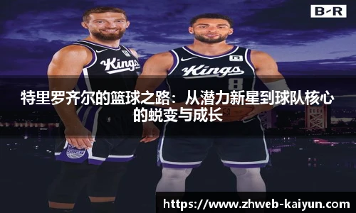 特里罗齐尔的篮球之路：从潜力新星到球队核心的蜕变与成长