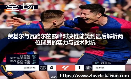 费基尔与瓦路尔的巅峰对决谁能笑到最后解析两位球员的实力与战术对抗