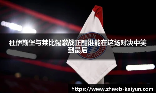 杜伊斯堡与莱比锡激战正酣谁能在这场对决中笑到最后