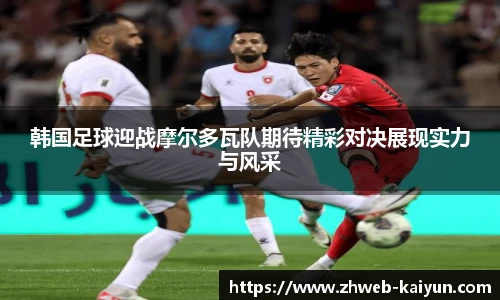 韩国足球迎战摩尔多瓦队期待精彩对决展现实力与风采
