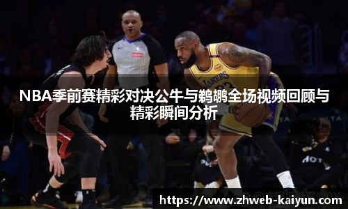 NBA季前赛精彩对决公牛与鹈鹕全场视频回顾与精彩瞬间分析