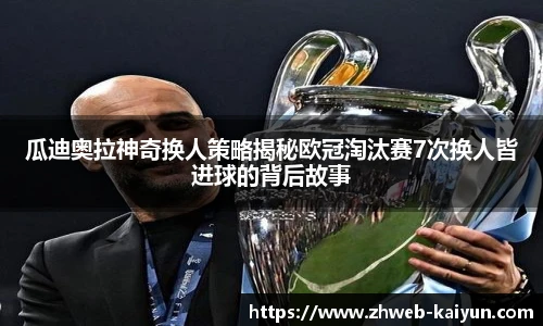 瓜迪奥拉神奇换人策略揭秘欧冠淘汰赛7次换人皆进球的背后故事