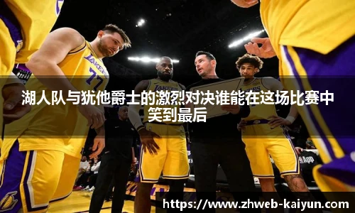 湖人队与犹他爵士的激烈对决谁能在这场比赛中笑到最后