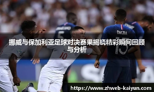 挪威与保加利亚足球对决赛果揭晓精彩瞬间回顾与分析
