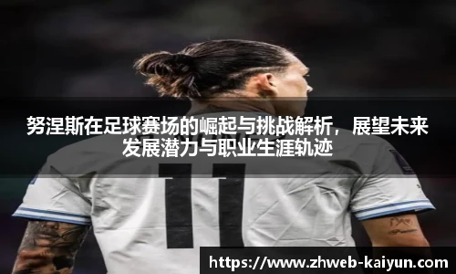 努涅斯在足球赛场的崛起与挑战解析，展望未来发展潜力与职业生涯轨迹