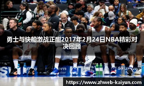 勇士与快船激战正酣2017年2月24日NBA精彩对决回顾
