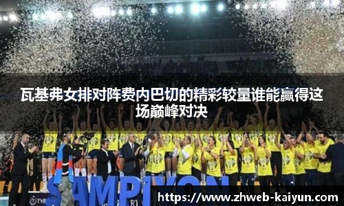 瓦基弗女排对阵费内巴切的精彩较量谁能赢得这场巅峰对决