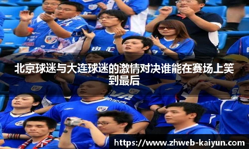 北京球迷与大连球迷的激情对决谁能在赛场上笑到最后
