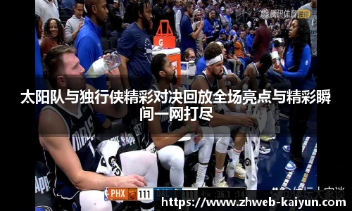 太阳队与独行侠精彩对决回放全场亮点与精彩瞬间一网打尽